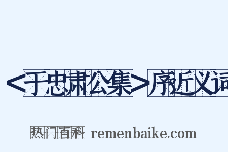 ＜于忠肃公集＞序近义词是什么意思的图片